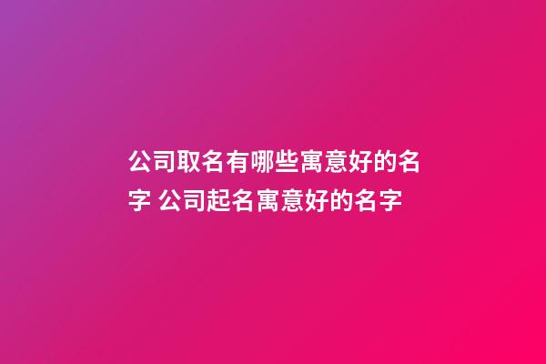 公司取名有哪些寓意好的名字 公司起名寓意好的名字-第1张-公司起名-玄机派